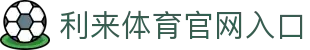 利来体育 | 利来国际官网 - 体育数据与赛事互动体验